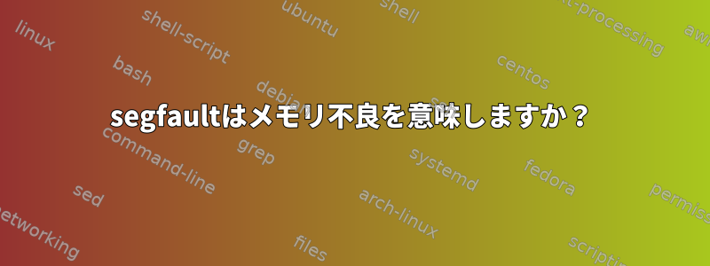 segfaultはメモリ不良を意味しますか？