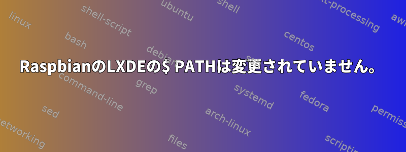 RaspbianのLXDEの$ PATHは変更されていません。