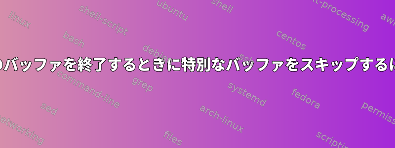 現在のバッファを終了するときに特別なバッファをスキップするには？