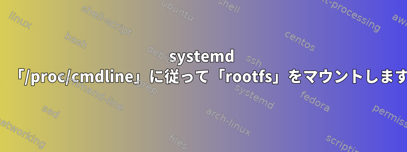 systemd は、「/proc/cmdline」に従って「rootfs」をマウントします。