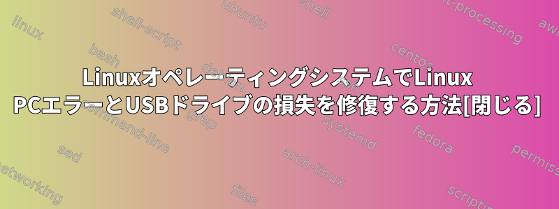 LinuxオペレーティングシステムでLinux PCエラーとUSBドライブの損失を修復する方法[閉じる]