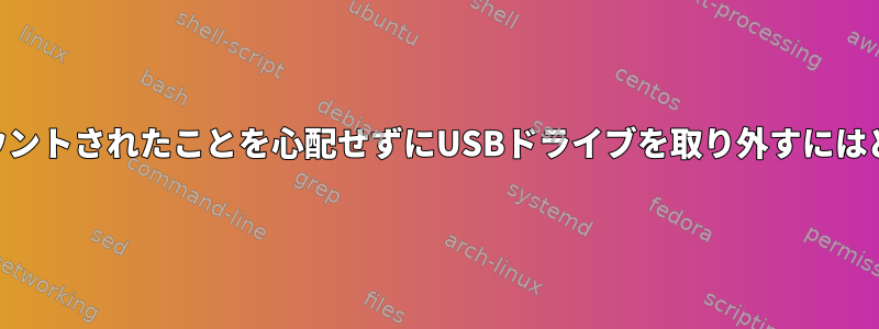 USBドライブがアンマウントされたことを心配せずにUSBドライブを取り外すにはどうすればよいですか？