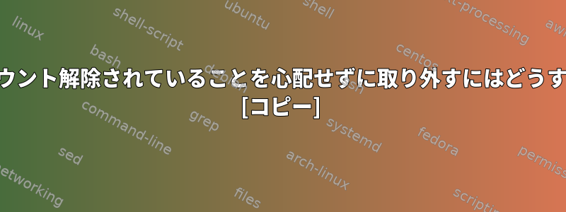 USBドライブがマウント解除されていることを心配せずに取り外すにはどうすればよいですか？ [コピー]