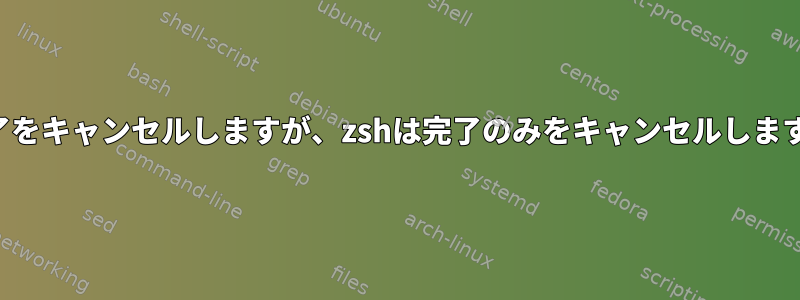 完了をキャンセルしますが、zshは完了のみをキャンセルします。