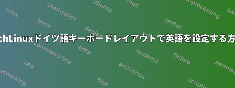 ArchLinuxドイツ語キーボードレイアウトで英語を設定する方法