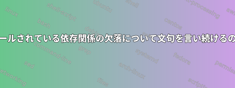 yumがインストールされている依存関係の欠落について文句を言い続けるのはなぜですか？