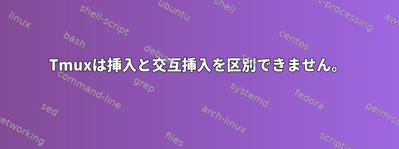 Tmuxは挿入と交互挿入を区別できません。