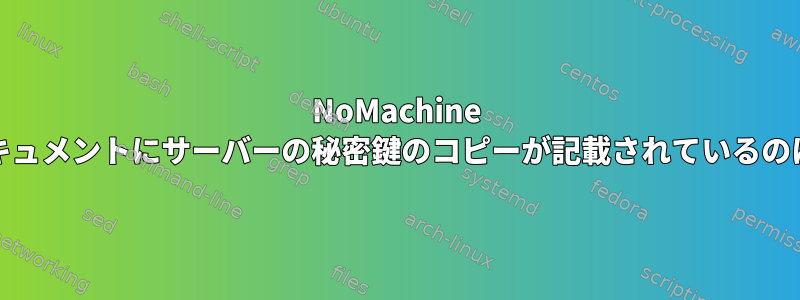 NoMachine NXclientのドキュメントにサーバーの秘密鍵のコピーが記載されているのはなぜですか？