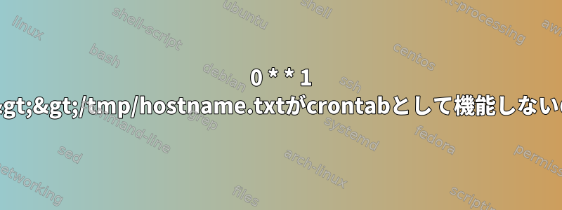 0 0 * * 1 ルートホスト名&gt;&gt;/tmp/hostname.txtがcrontabとして機能しないのはなぜですか?