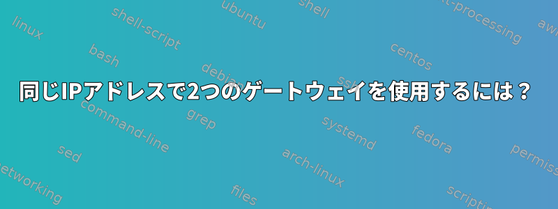 同じIPアドレスで2つのゲートウェイを使用するには？