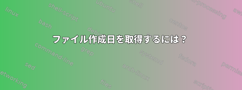 ファイル作成日を取得するには？