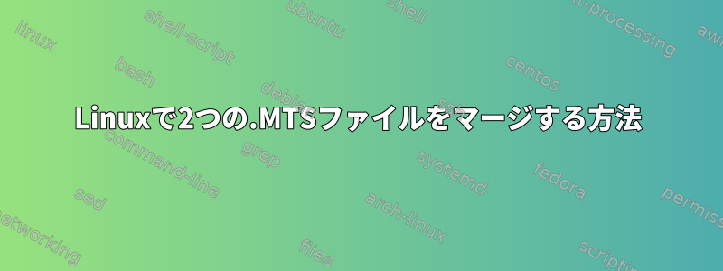 Linuxで2つの.MTSファイルをマージする方法