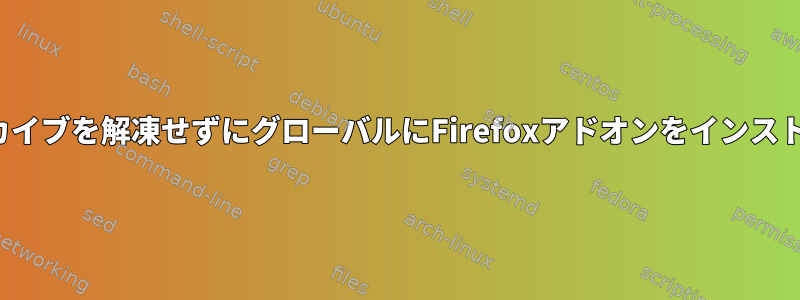 .xpiアーカイブを解凍せずにグローバルにFirefoxアドオンをインストールする