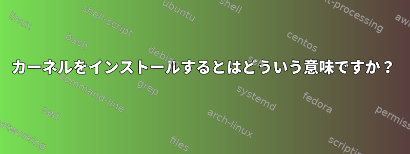 カーネルをインストールするとはどういう意味ですか？