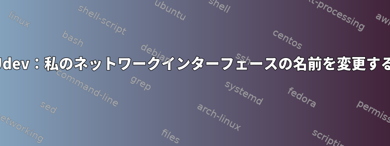 Udev：私のネットワークインターフェースの名前を変更する