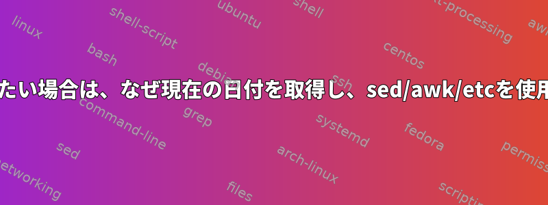 将来の日付を取得したい場合は、なぜ現在の日付を取得し、sed/awk/etcを使用できないのですか?