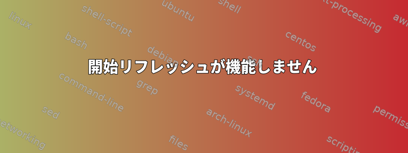 開始リフレッシュが機能しません