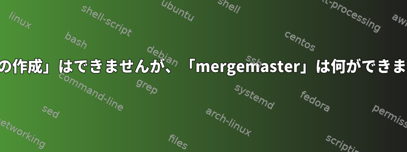 「配布の作成」はできませんが、「mergemaster」は何ができますか？