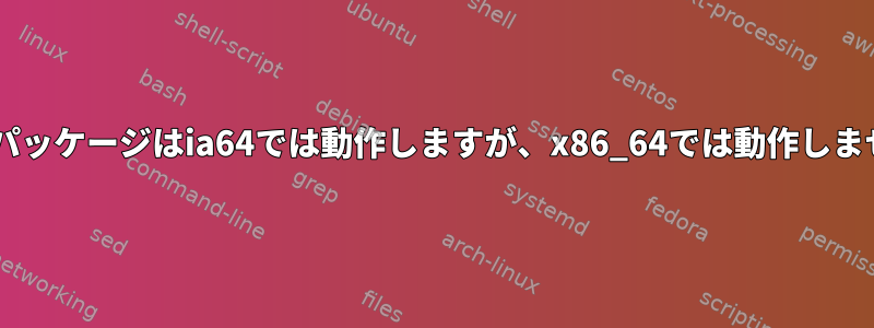 Debianパッケージはia64では動作しますが、x86_64では動作しませんか？