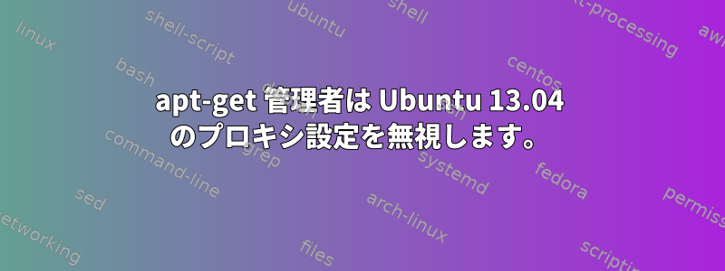 apt-get 管理者は Ubuntu 13.04 のプロキシ設定を無視します。