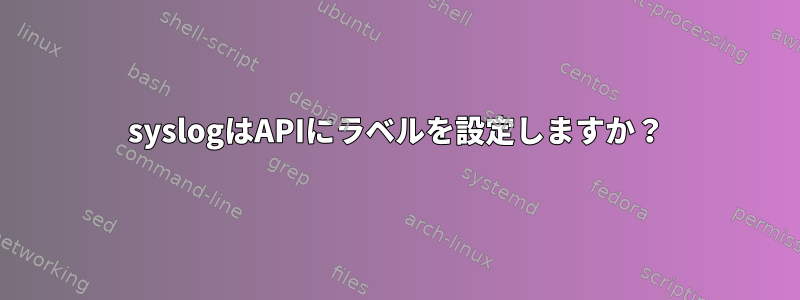 syslogはAPIにラベルを設定しますか？