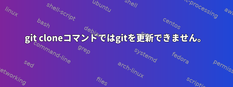 git cloneコマンドではgitを更新できません。