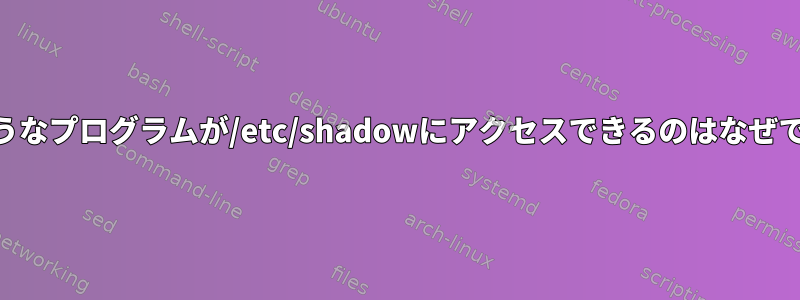 suのようなプログラムが/etc/shadowにアクセスできるのはなぜですか？