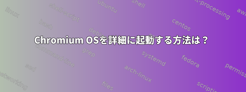 Chromium OSを詳細に起動する方法は？