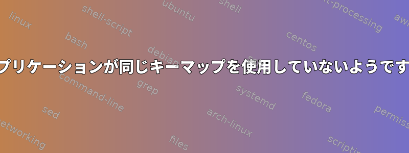 アプリケーションが同じキーマップを使用していないようです。