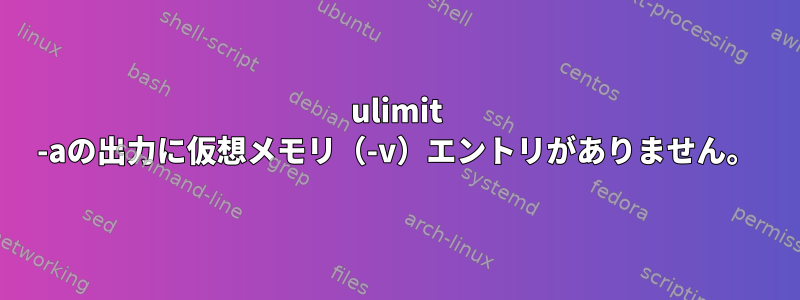 ulimit -aの出力に仮想メモリ（-v）エントリがありません。