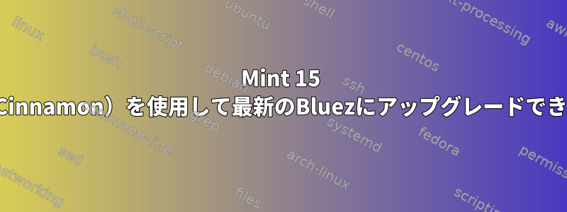 Mint 15 Olivia（Cinnamon）を使用して最新のBluezにアップグレードできますか？