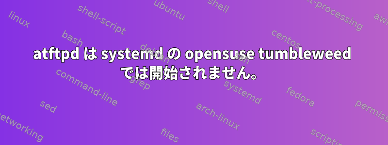 atftpd は systemd の opensuse tumbleweed では開始されません。