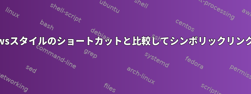 Windowsスタイルのショートカットと比較してシンボリックリンクの利点