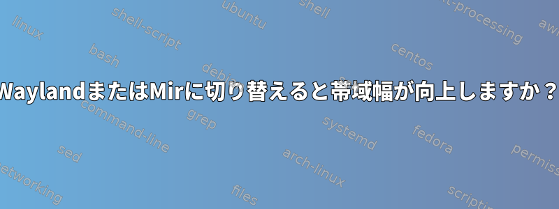 WaylandまたはMirに切り替えると帯域幅が向上しますか？