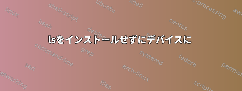 lsをインストールせずにデバイスに