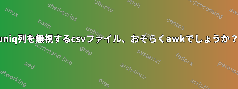 uniq列を無視するcsvファイル、おそらくawkでしょうか？