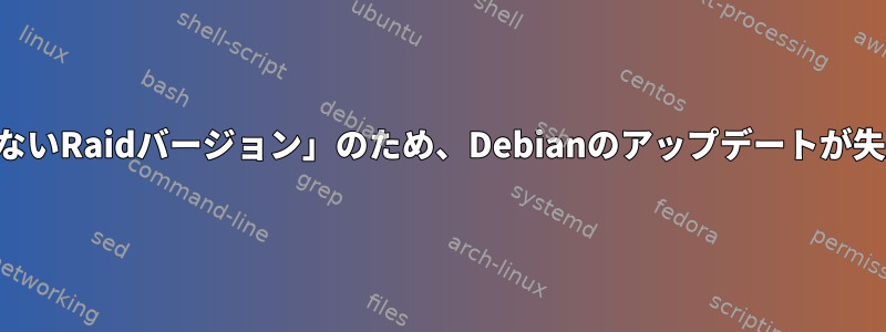 「互換性のないRaidバージョン」のため、Debianのアップデートが失敗します。