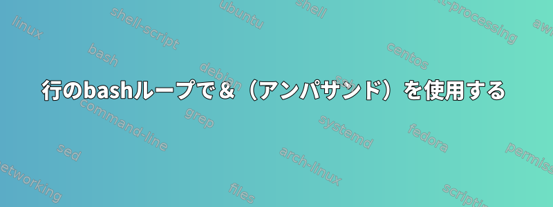 1行のbashループで＆（アンパサンド）を使用する