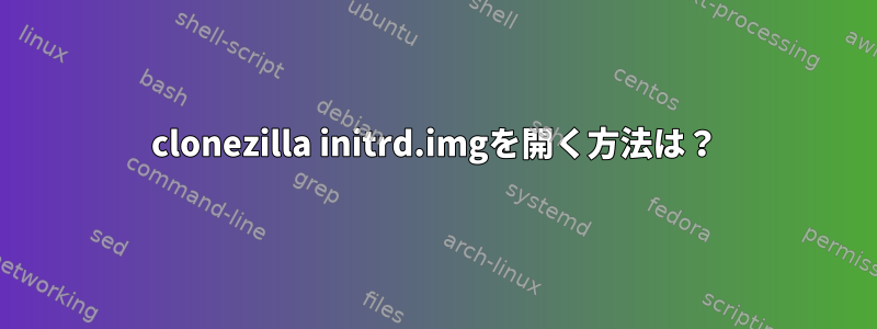 clonezilla initrd.imgを開く方法は？