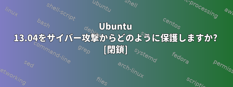 Ubuntu 13.04をサイバー攻撃からどのように保護しますか? [閉鎖]