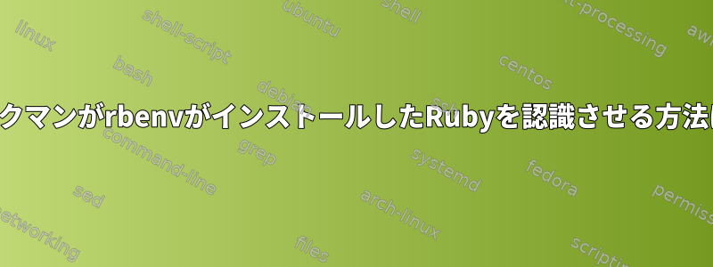 パックマンがrbenvがインストールしたRubyを認識させる方法は？