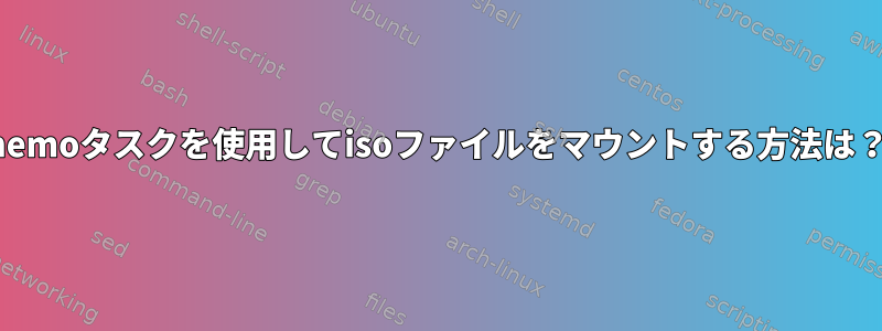 nemoタスクを使用してisoファイルをマウントする方法は？