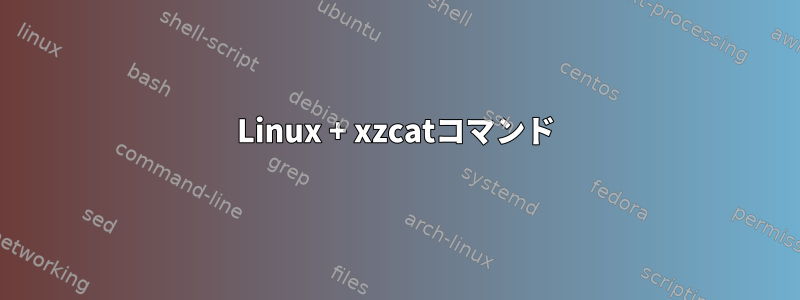 Linux + xzcatコマンド