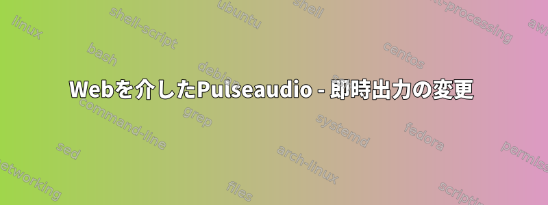 Webを介したPulseaudio - 即時出力の変更