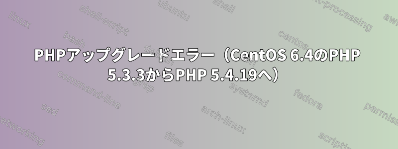 PHPアップグレードエラー（CentOS 6.4のPHP 5.3.3からPHP 5.4.19へ）