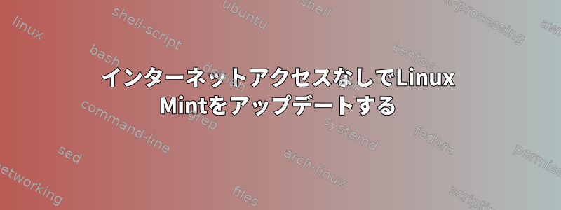 インターネットアクセスなしでLinux Mintをアップデートする