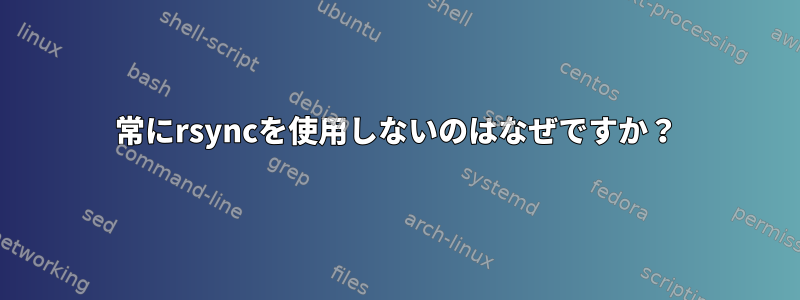 常にrsyncを使用しないのはなぜですか？