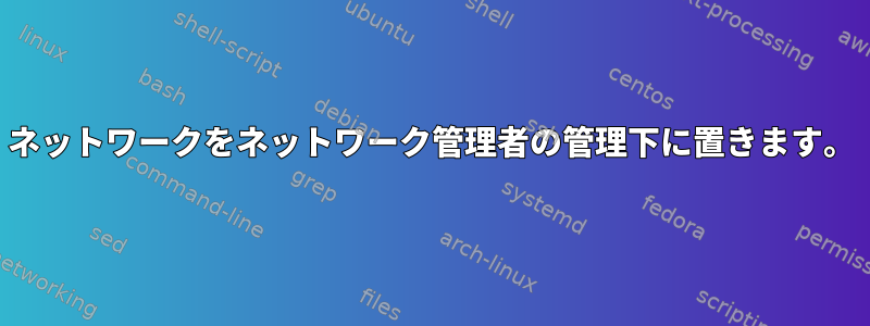 ネットワークをネットワーク管理者の管理下に置きます。