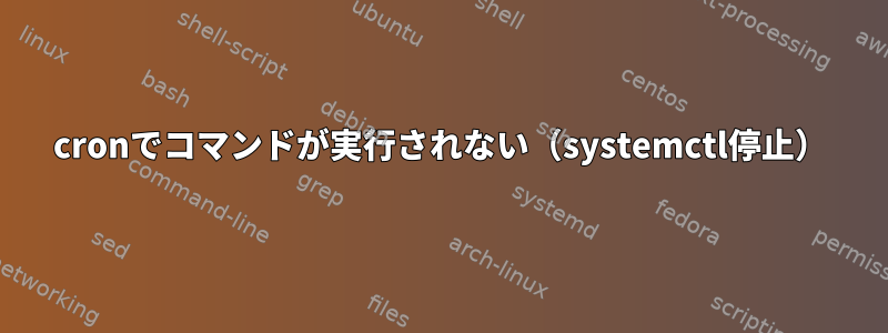 cronでコマンドが実行されない（systemctl停止）