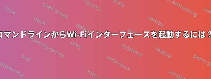 コマンドラインからWi-Fiインターフェースを起動するには？